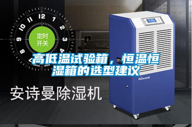 高低溫試驗(yàn)箱，恒溫恒濕箱的選型建議