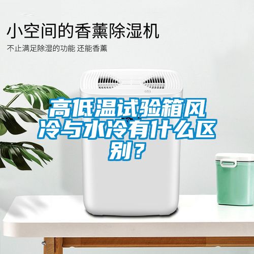 高低溫試驗(yàn)箱風(fēng)冷與水冷有什么區(qū)別？