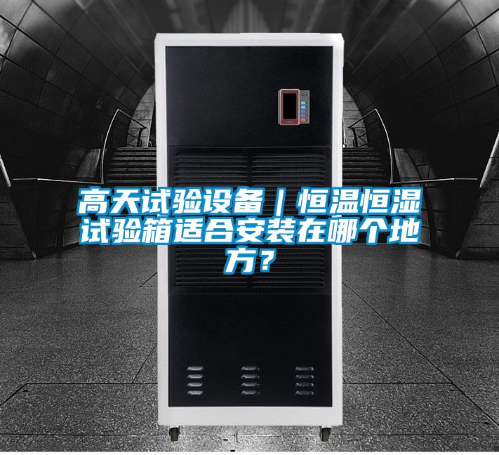 高天試驗(yàn)設(shè)備｜恒溫恒濕試驗(yàn)箱適合安裝在哪個(gè)地方？